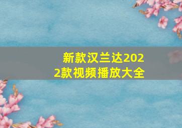 新款汉兰达2022款视频播放大全