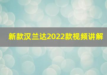 新款汉兰达2022款视频讲解