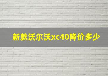 新款沃尔沃xc40降价多少