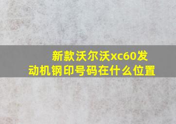 新款沃尔沃xc60发动机钢印号码在什么位置