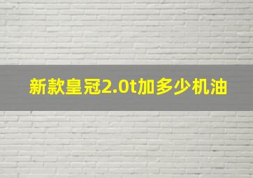 新款皇冠2.0t加多少机油