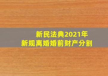 新民法典2021年新规离婚婚前财产分割