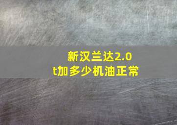 新汉兰达2.0t加多少机油正常