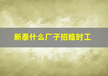 新泰什么厂子招临时工