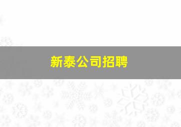 新泰公司招聘