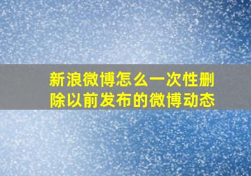 新浪微博怎么一次性删除以前发布的微博动态