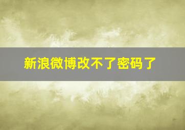 新浪微博改不了密码了