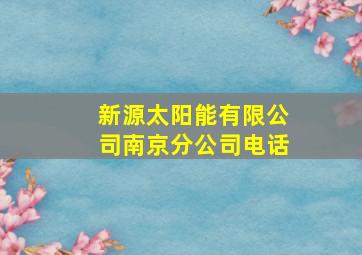 新源太阳能有限公司南京分公司电话