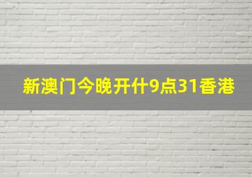 新澳门今晚开什9点31香港