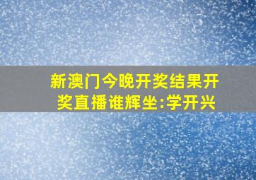 新澳门今晚开奖结果开奖直播谁辉坐:学开兴