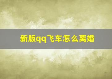 新版qq飞车怎么离婚