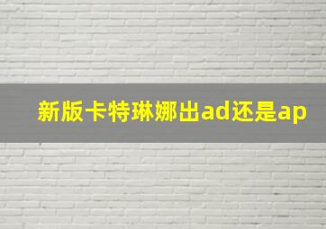 新版卡特琳娜出ad还是ap