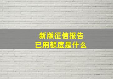 新版征信报告已用额度是什么