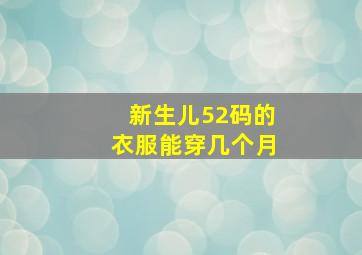 新生儿52码的衣服能穿几个月