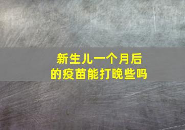 新生儿一个月后的疫苗能打晚些吗