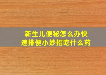 新生儿便秘怎么办快速排便小妙招吃什么药