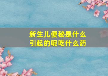 新生儿便秘是什么引起的呢吃什么药