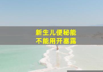 新生儿便秘能不能用开塞露