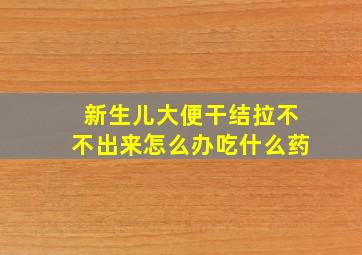 新生儿大便干结拉不不出来怎么办吃什么药