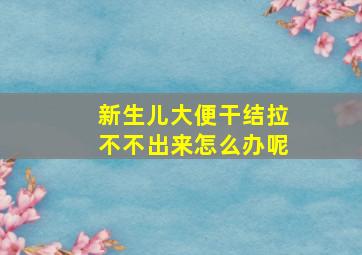 新生儿大便干结拉不不出来怎么办呢