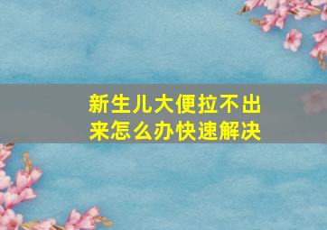 新生儿大便拉不出来怎么办快速解决