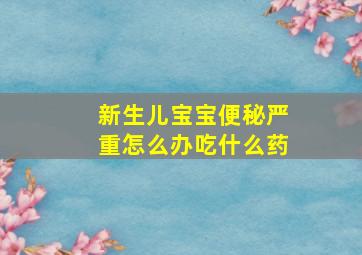 新生儿宝宝便秘严重怎么办吃什么药