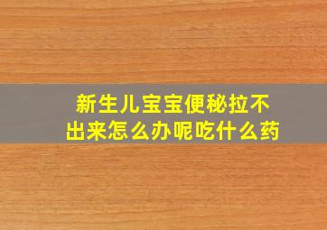 新生儿宝宝便秘拉不出来怎么办呢吃什么药