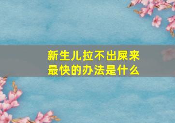 新生儿拉不出屎来最快的办法是什么