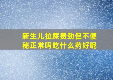 新生儿拉屎费劲但不便秘正常吗吃什么药好呢