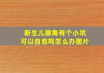 新生儿眼角有个小坑可以自愈吗怎么办图片