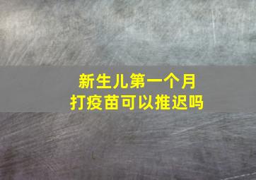 新生儿第一个月打疫苗可以推迟吗