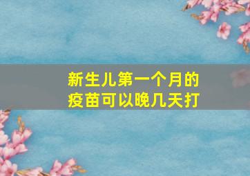 新生儿第一个月的疫苗可以晚几天打