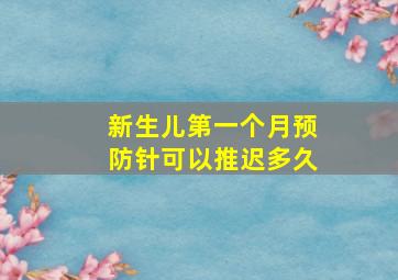 新生儿第一个月预防针可以推迟多久