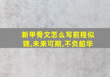 新甲骨文怎么写前程似锦,未来可期,不负韶华