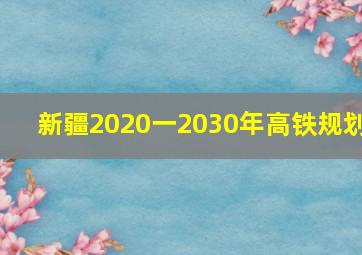 新疆2020一2030年高铁规划