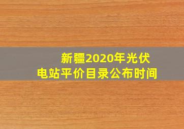 新疆2020年光伏电站平价目录公布时间