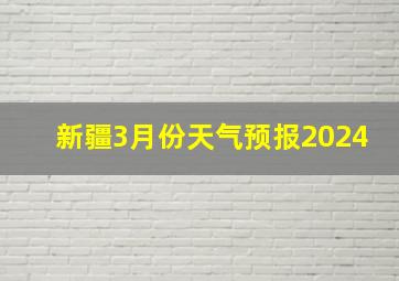 新疆3月份天气预报2024