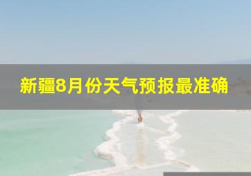 新疆8月份天气预报最准确