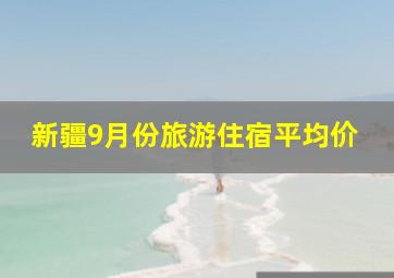 新疆9月份旅游住宿平均价