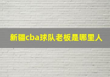 新疆cba球队老板是哪里人