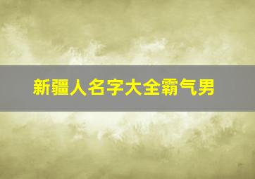 新疆人名字大全霸气男