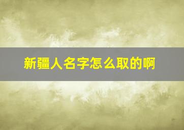 新疆人名字怎么取的啊