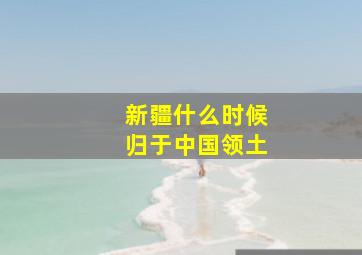 新疆什么时候归于中国领土