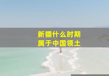 新疆什么时期属于中国领土