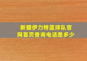 新疆伊力特篮球队官网首页查询电话是多少