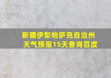 新疆伊犁哈萨克自治州天气预报15天查询百度