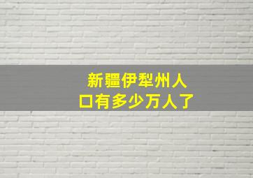 新疆伊犁州人口有多少万人了