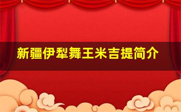 新疆伊犁舞王米吉提简介