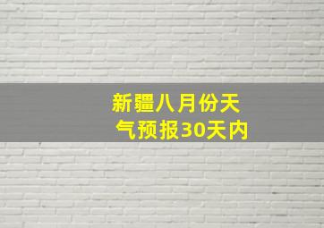 新疆八月份天气预报30天内