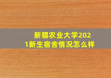 新疆农业大学2021新生宿舍情况怎么样